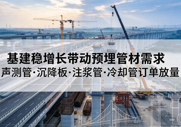 武昌基建稳增长带动预埋监测管材需求，声测管、沉降板、注浆管订单持续放量